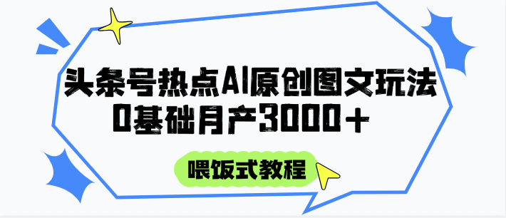 头条号热点AI图文攻略,喂饭式教程+0基础月产3000+网赚项目-副业赚钱-互联网创业-资源整合神马网赚