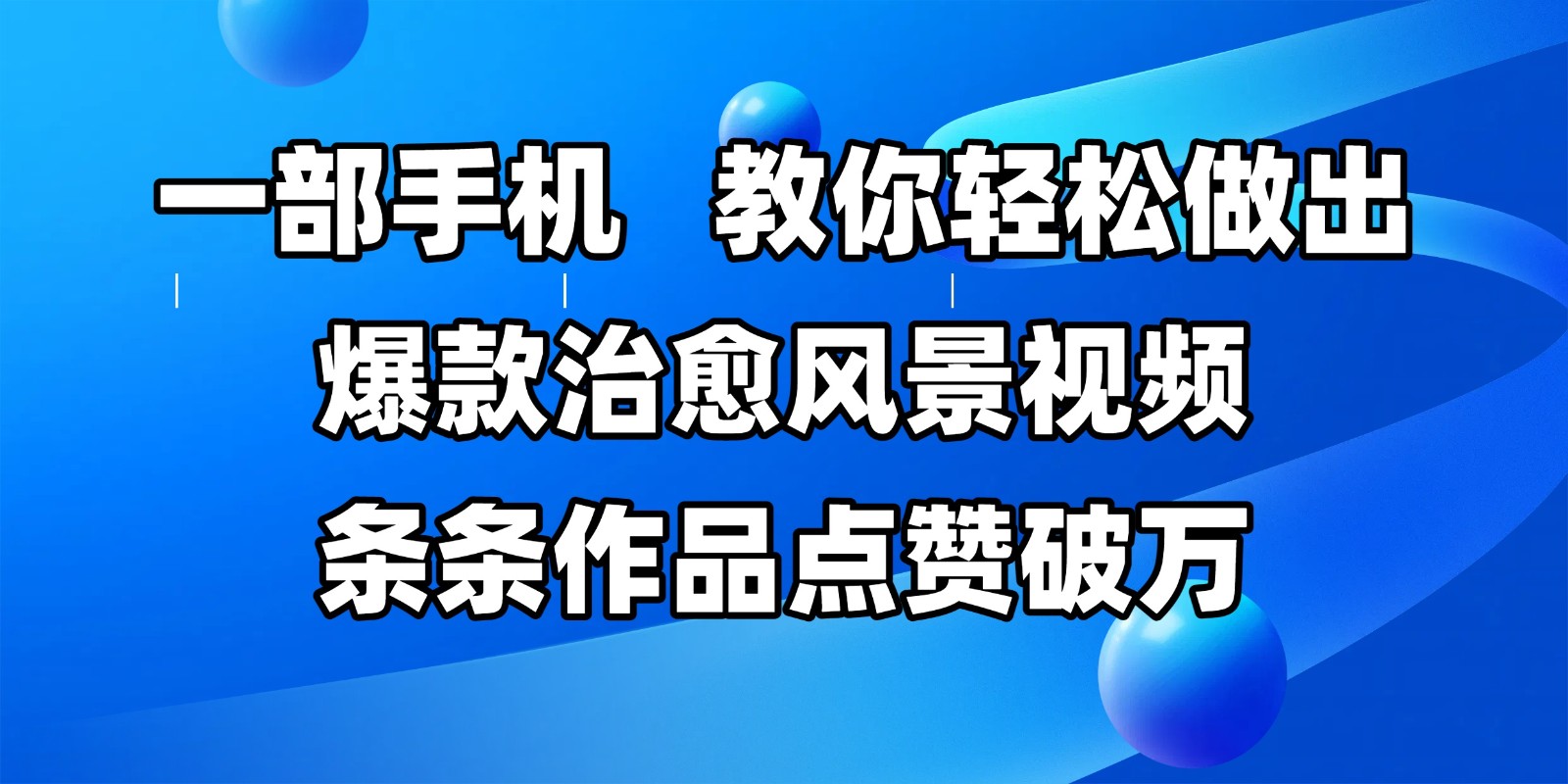 一部手机，教你轻松做出爆款治愈风景视频，条条作品点赞破万网赚项目-副业赚钱-互联网创业-资源整合神马网赚