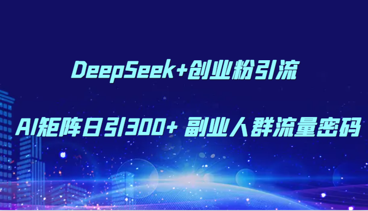 DeepSeek+创业粉引流 AI矩阵日引300+ 副业人群流量密码网赚项目-副业赚钱-互联网创业-资源整合神马网赚
