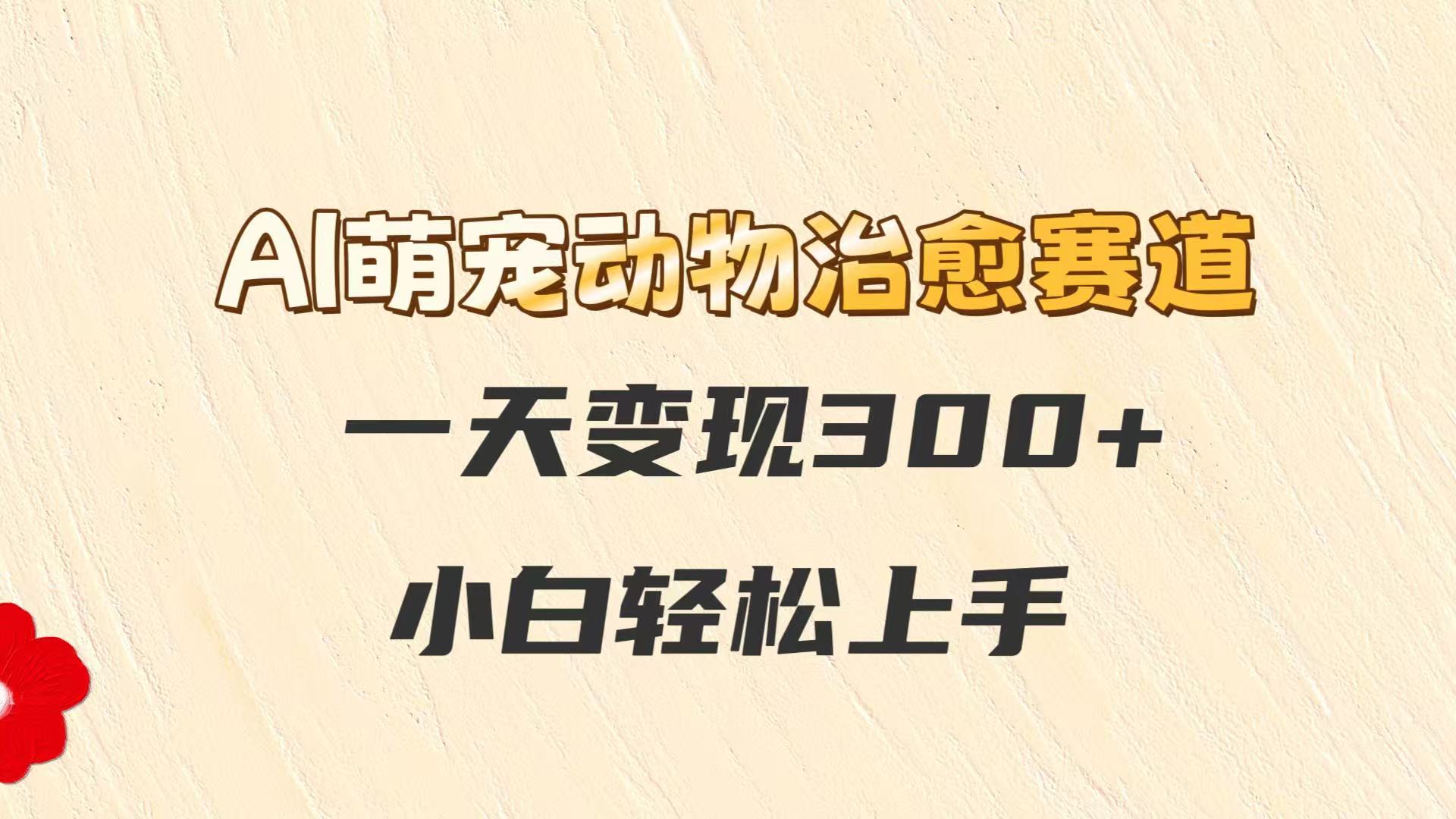 AI萌宠动物治愈赛道，一天变现300+，小白轻松上手网赚项目-副业赚钱-互联网创业-资源整合神马网赚