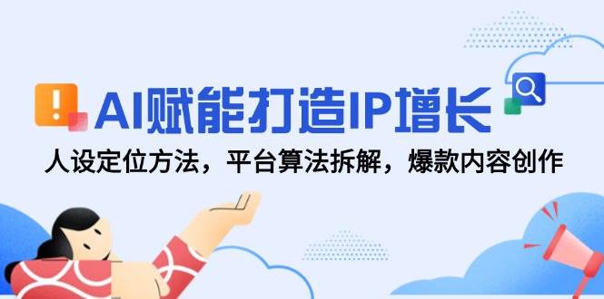AI赋能打造IP增长，人设定位方法，平台算法拆解，爆款内容创作网赚项目-副业赚钱-互联网创业-资源整合神马网赚