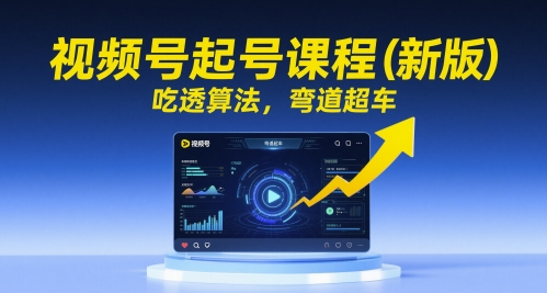 视频号起号课程(新版),吃透算法,弯道超车网赚项目-副业赚钱-互联网创业-资源整合神马网赚