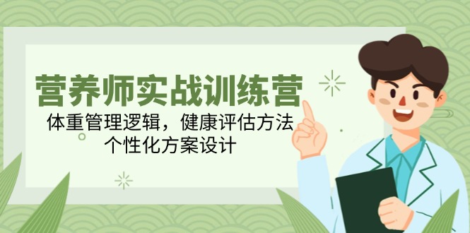 营养师实战训练营,体重管理逻辑,健康评估方法,个性化方案设计网赚项目-副业赚钱-互联网创业-资源整合神马网赚