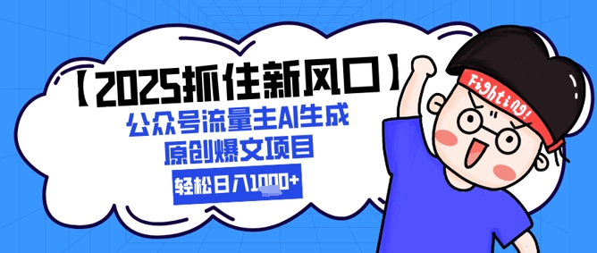 【2025抓住新风口】公众号流量主AI生成原创爆文项目,新手小白轻松日入1k+网赚项目-副业赚钱-互联网创业-资源整合神马网赚