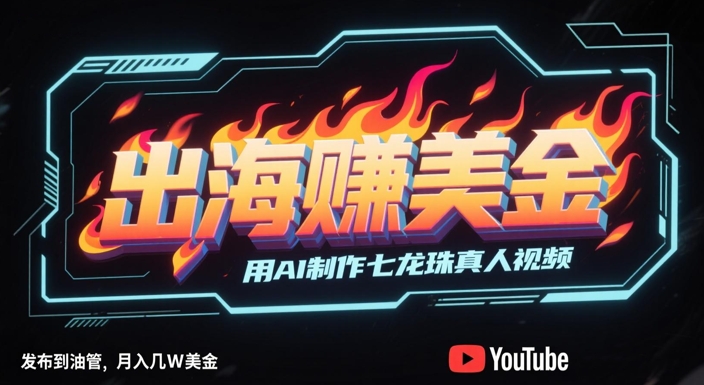 出海挣美金,用AI制作七龙珠真人视频,发布到油管,条条爆火,月入几W美刀网赚项目-副业赚钱-互联网创业-资源整合神马网赚