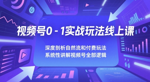 视频号0-1实战玩法线上课,深度剖析自然流和付费玩法,统性讲解视频号全部逻辑网赚项目-副业赚钱-互联网创业-资源整合神马网赚