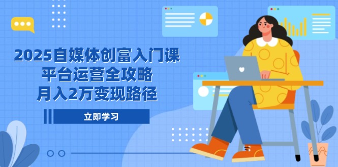 2025自媒体创富入门课,平台运营全攻略,月入2万变现路径网赚项目-副业赚钱-互联网创业-资源整合神马网赚