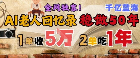 AI帮老人写回忆录,可以稳做50年的蓝海赛道,一单收2-3W,2单吃一年,长久可持续网赚项目-副业赚钱-互联网创业-资源整合神马网赚