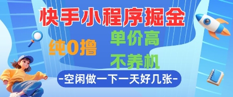 快手小程序掘金,纯0撸,单价高不养机 利用空闲时间做一做,一天好几张网赚项目-副业赚钱-互联网创业-资源整合神马网赚