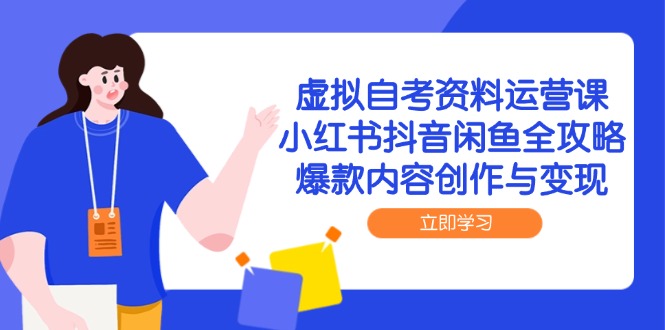 虚拟自考资料运营课,小红书抖音闲鱼全攻略,爆款内容创作与变现网赚项目-副业赚钱-互联网创业-资源整合神马网赚