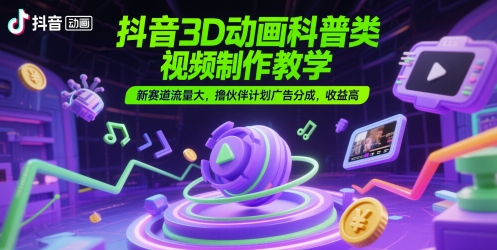 抖音3D动画科普类视频制作教学,新赛道流量大,撸伙伴计划广告分成,收益高网赚项目-副业赚钱-互联网创业-资源整合神马网赚