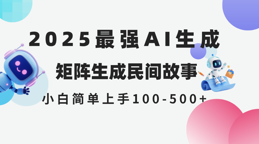 2025年5月最新AI生成 民间故事 全网分发各大平台 小白无脑操作 日入500…网赚项目-副业赚钱-互联网创业-资源整合神马网赚