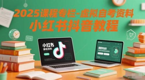 2025课程专栏-虚拟自考资料小红书抖音教程网赚项目-副业赚钱-互联网创业-资源整合神马网赚