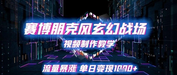 赛博朋克风玄幻战场视频制作教学,流量暴涨单日变现1k+网赚项目-副业赚钱-互联网创业-资源整合神马网赚