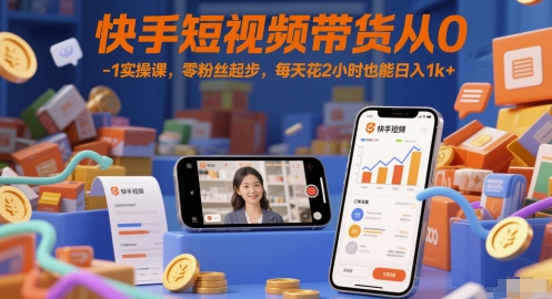 快手短视频带货从0-1实操课,零粉丝起步,每天花2小时也能日入1k+网赚项目-副业赚钱-互联网创业-资源整合神马网赚