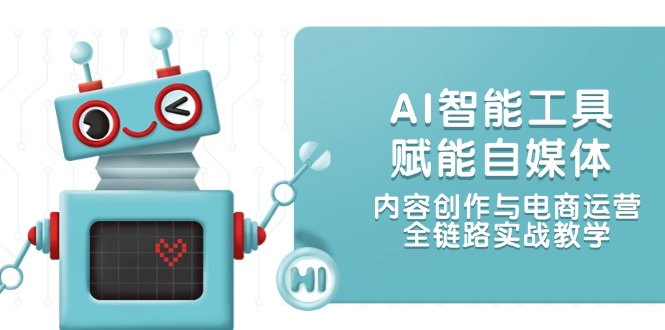 AI智能工具赋能自媒体,内容创作与电商运营,全链路实战教学网赚项目-副业赚钱-互联网创业-资源整合神马网赚
