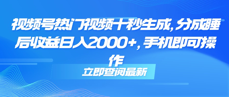 视频号热门视频十秒生成，分成睡后收益日入2000+，手机即可操作网赚项目-副业赚钱-互联网创业-资源整合神马网赚