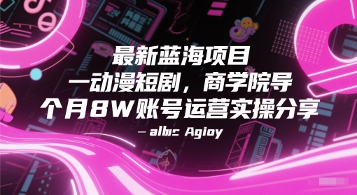最新蓝海项目动漫短剧,商学院导师单抖音号一个月8W账号运营实操分享网赚项目-副业赚钱-互联网创业-资源整合神马网赚