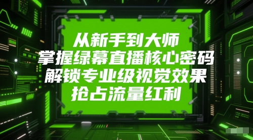 从新手到大师，掌握绿幕直播核心密码，解锁专业级视觉效果，抢占流量红利网赚项目-副业赚钱-互联网创业-资源整合神马网赚