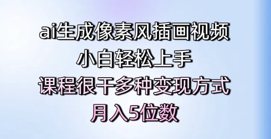 ai生成像素风插画视频,小白轻松上手,课程很干多种变现方式,月入5位数网赚项目-副业赚钱-互联网创业-资源整合神马网赚