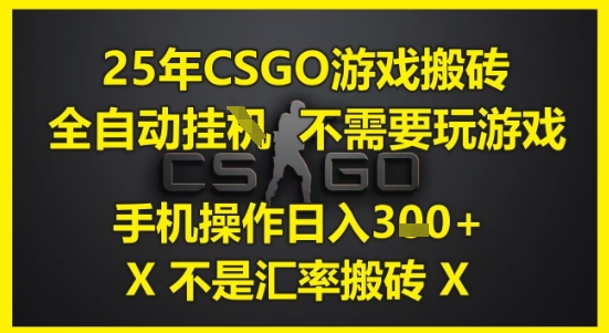 25年CSGO游戏搬砖,全自动运行,不需要玩游戏,手机操作日入3张(不是汇率搬砖)网赚项目-副业赚钱-互联网创业-资源整合神马网赚