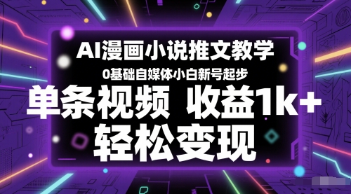 AI漫画小说推文教学，0基础自媒体小白新号起步，单条视频收益1k+，轻松变现网赚项目-副业赚钱-互联网创业-资源整合神马网赚
