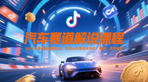 汽车赛道解说课程,2025年抖音新赛道玩法,可加入抖音伙伴计划,精选,签约独家网赚项目-副业赚钱-互联网创业-资源整合神马网赚