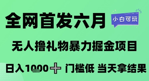 全网首发六月,无人撸礼物暴力掘金项目,日入1K+门槛低,当天拿结果,小白可玩网赚项目-副业赚钱-互联网创业-资源整合神马网赚