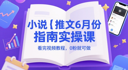 小说推文6月份指南实操课,看完视频教程,0粉就可做网赚项目-副业赚钱-互联网创业-资源整合神马网赚