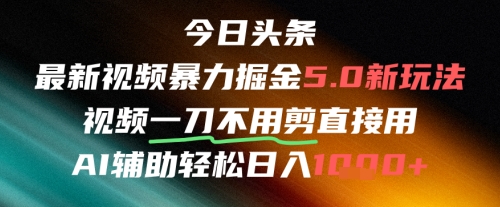 今日头条AI免剪辑搬运新风口,不剪直接发,暴力掘金日入四位数网赚项目-副业赚钱-互联网创业-资源整合神马网赚