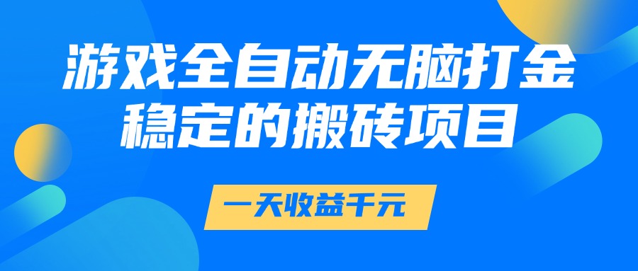 游戏全自动无脑打金,一天收益1000+,稳定的搬砖项目网赚项目-副业赚钱-互联网创业-资源整合神马网赚
