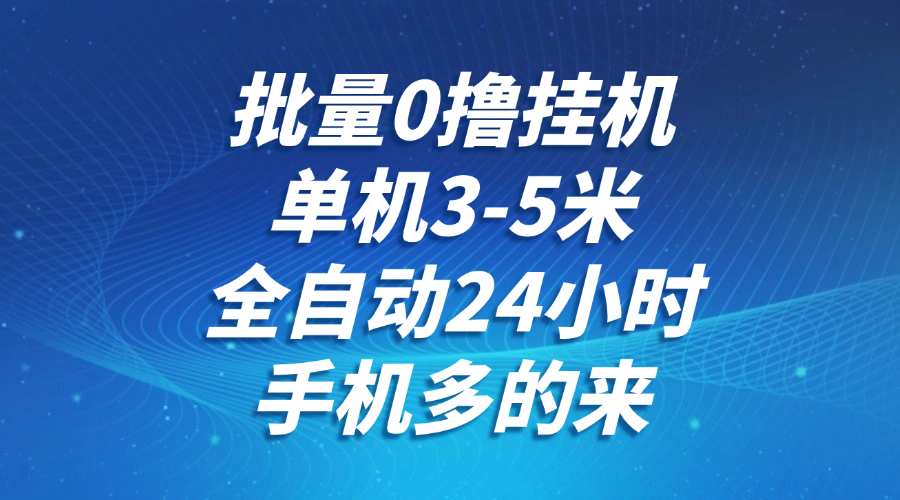 批量0撸全自动挂机，单机3-5米，全自动24小时，手机多的来，不养鸡，无风控，无限制网赚项目-副业赚钱-互联网创业-资源整合神马网赚