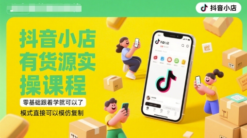 抖音小店有货源实操课程,零基础跟着学就可以了,模式直接可以模仿复制(更新6月)网赚项目-副业赚钱-互联网创业-资源整合神马网赚