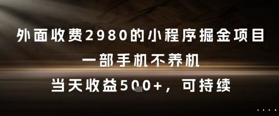 外面收费2980的小程序掘金项目，一部手机不养机，当天收益5张+，可持续网赚项目-副业赚钱-互联网创业-资源整合神马网赚
