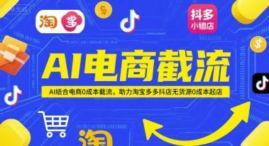 AI电商截流项目,AI结合电商0成本截流,助力淘宝多多抖店无货源0成本起店网赚项目-副业赚钱-互联网创业-资源整合神马网赚