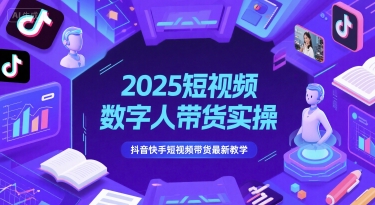 2025短视频数字人带货实操,抖音快手短视频带货最新教学网赚项目-副业赚钱-互联网创业-资源整合神马网赚