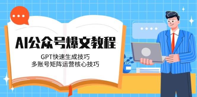 AI公众号爆文教程,GPT快速生成技巧,多账号矩阵运营核心技巧网赚项目-副业赚钱-互联网创业-资源整合神马网赚