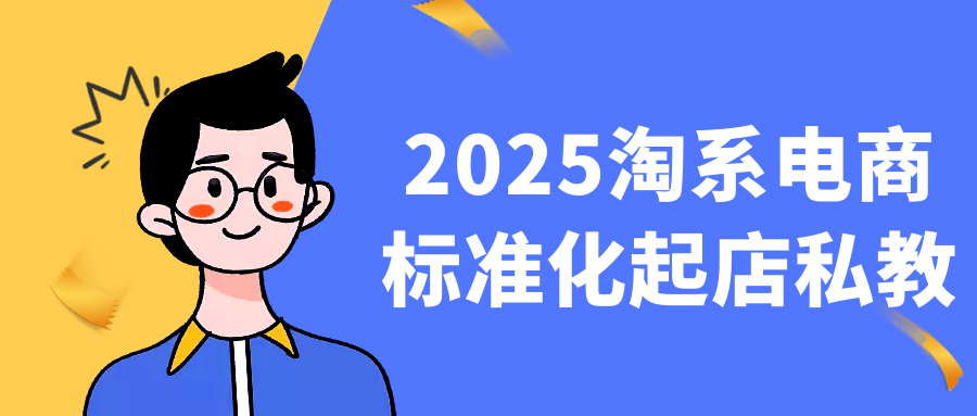 2025淘系电商标准化起店私教网赚项目-副业赚钱-互联网创业-资源整合神马网赚