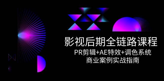 影视后期全链路课程，PR剪辑+AE特效+调色系统，商业案例实战指南网赚项目-副业赚钱-互联网创业-资源整合神马网赚