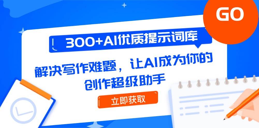 300+AI优质提示词库，解决写作难题，让AI成为你的创作超级助手网赚项目-副业赚钱-互联网创业-资源整合神马网赚