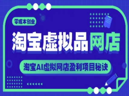 淘宝虚拟品网店,零成本创业,淘宝AI虚拟网店盈利项目秘诀网赚项目-副业赚钱-互联网创业-资源整合神马网赚