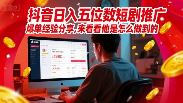 抖音日入五位数短剧推广爆单经验分享，来看看他是怎么做到的？网赚项目-副业赚钱-互联网创业-资源整合神马网赚