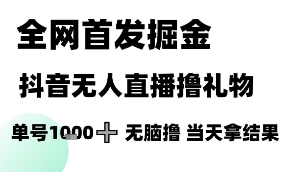 全网首发掘金抖音无人直播撸礼物,单号1k +无脑撸,当天拿结果网赚项目-副业赚钱-互联网创业-资源整合神马网赚