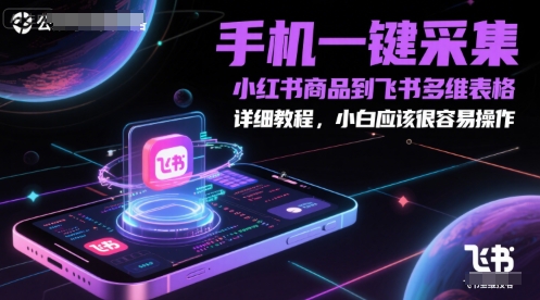 手机一键采集小红书商品到飞书多维表格,详细教程,小白应该很容易操作网赚项目-副业赚钱-互联网创业-资源整合神马网赚