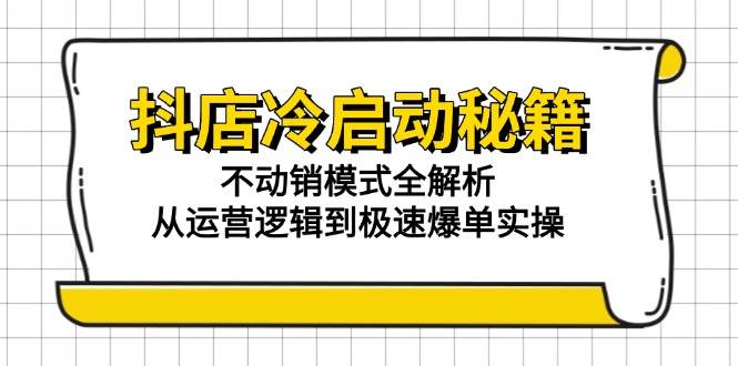 抖店冷启动秘籍:不动销模式全解析,从运营逻辑到极速爆单实操网赚项目-副业赚钱-互联网创业-资源整合神马网赚