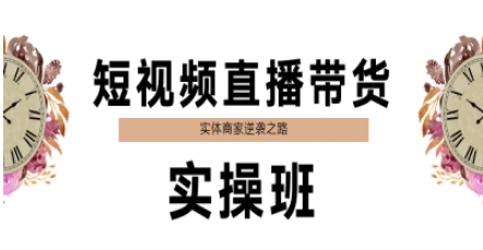 短视频直播带货实操班,实体商家逆袭之路网赚项目-副业赚钱-互联网创业-资源整合神马网赚
