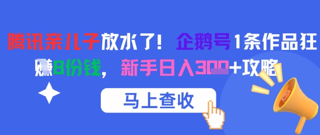 腾讯亲儿子放水了!企鹅号1条作品狂挣8份钱,新手日入3张+攻略网赚项目-副业赚钱-互联网创业-资源整合神马网赚