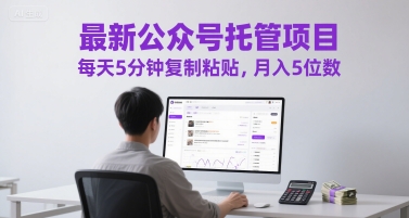 最新公众号托管项目,每天5分钟复制粘贴,月入5位数网赚项目-副业赚钱-互联网创业-资源整合神马网赚
