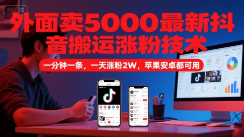 外面卖5000最新抖音搬运涨粉技术,新玩法,一分钟一条,一天涨粉2W,苹果安卓都可用网赚项目-副业赚钱-互联网创业-资源整合神马网赚