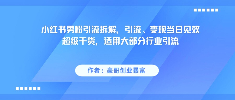 小红书男粉引流，超级干货，引流变现当日见效网赚项目-副业赚钱-互联网创业-资源整合神马网赚